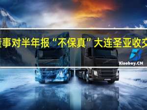 两名董事对半年报“不保真” 大连圣亚收交易所问询函