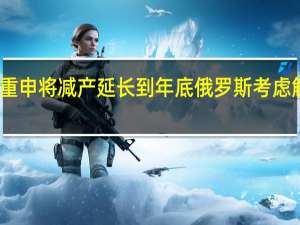 两大产油国重申将减产延长到年底 俄罗斯考虑解除柴油出口禁令