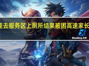 两娃去服务区上厕所结果被困高速 家长紧急求助