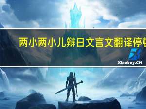 两小两小儿辩日文言文翻译停顿（两小儿辩日文言文翻译停顿）