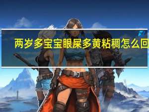 两岁多宝宝眼屎多黄粘稠怎么回事（2岁宝宝眼屎多又黄粘稠怎么回事）