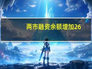 两市融资余额增加26.98亿元