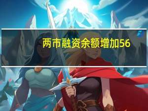 两市融资余额增加56.81亿元