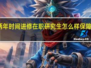 两年时间进修在职研究生怎么样保障成功率