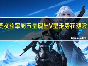 两年期美债收益率周五呈现出V型走势在避险需求活跃之际10-30年期美债收益率本周至少跌18个基点