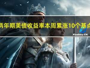 两年期美债收益率本周累涨10个基点