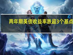 两年期英债收益率跌超3个基点2/10年期收益率利差一度涨穿-70个基点关口