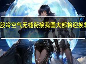 两股冷空气无缝衔接 我国大部将迎换季式降温