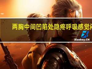 两胸中间凹陷处隐疼呼吸感觉闷（两胸中间凹陷处隐疼）