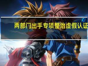 两部门出手专项整治虚假认证
