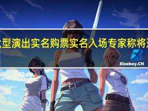 两部门发文要求大型演出实名购票实名入场专家称将进一步解决“黄牛”问题