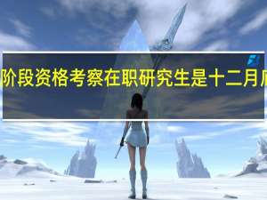两阶段资格考察在职研究生是十二月底开展吗