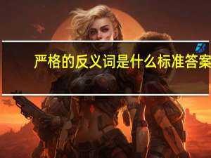 严格的反义词是什么标准答案（严格的反义词是什么）
