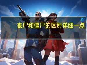丧尸和僵尸的区别详细一点