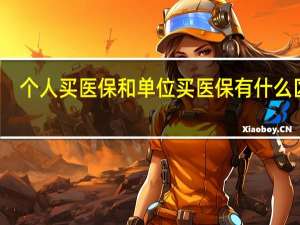 个人买医保和单位买医保有什么区别