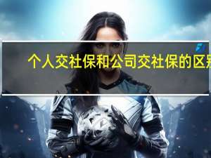 个人交社保和公司交社保的区别