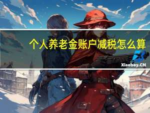 个人养老金账户减税怎么算