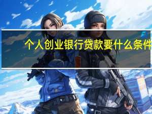 个人创业银行贷款要什么条件（银行创业贷款需要什么手续和证件?）