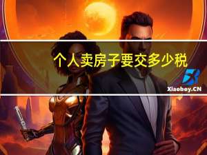 个人卖房子要交多少税（个人卖房子要交哪些税）