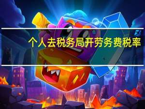 个人去税务局开劳务费税率（个人去税局开劳务费）