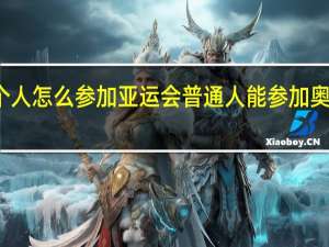 个人怎么参加亚运会 普通人能参加奥运会吗