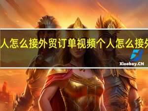 个人怎么接外贸订单视频 个人怎么接外贸订单