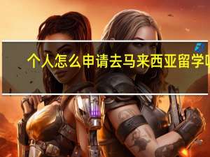 个人怎么申请去马来西亚留学呢