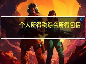 个人所得税综合所得包括