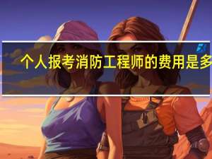 个人报考消防工程师的费用是多少