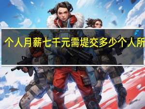 个人月薪七千元需堤交多少个人所得税