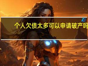 个人欠债太多可以申请破产吗