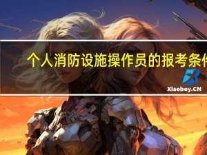 个人消防设施操作员的报考条件