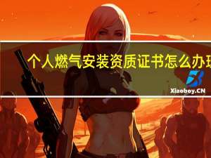 个人燃气安装资质证书怎么办理