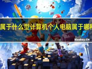 个人电脑属于什么型计算机 个人电脑属于哪种类型的计算机