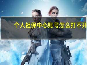 个人社保中心账号怎么打不开（为什么社保网站打不开）