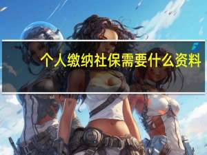个人缴纳社保需要什么资料