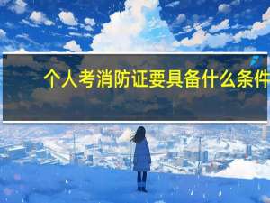 个人考消防证要具备什么条件