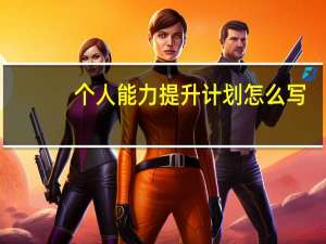 个人能力提升计划怎么写（个人能力提升）