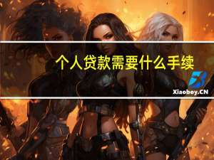 个人贷款需要什么手续（个人贷款需要什么手续和条件）