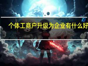 个体工商户升级为企业有什么好处