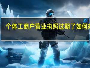 个体工商户营业执照过期了如何办理