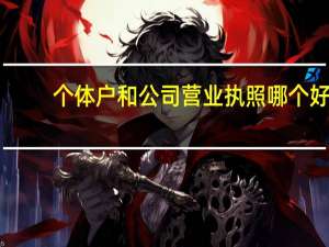 个体户和公司营业执照哪个好（个体户和公司的区别）