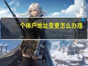 个体户地址变更怎么办理