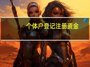 个体户登记注册资金（关于个体工商户注册资金）