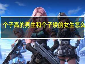 个子高的男生和个子矮的女生怎么接吻（女生怎么接吻）