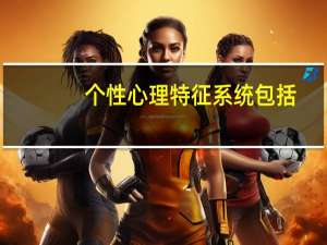 个性心理特征系统包括