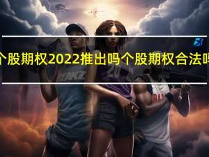 个股期权2022推出吗 个股期权合法吗