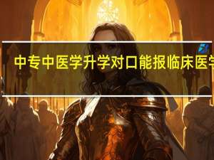 中专中医学升学对口能报临床医学吗