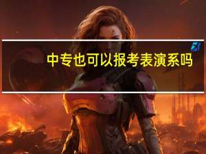 中专也可以报考表演系吗。考不上高中可以报考表演系吗