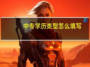 中专学历类型怎么填写